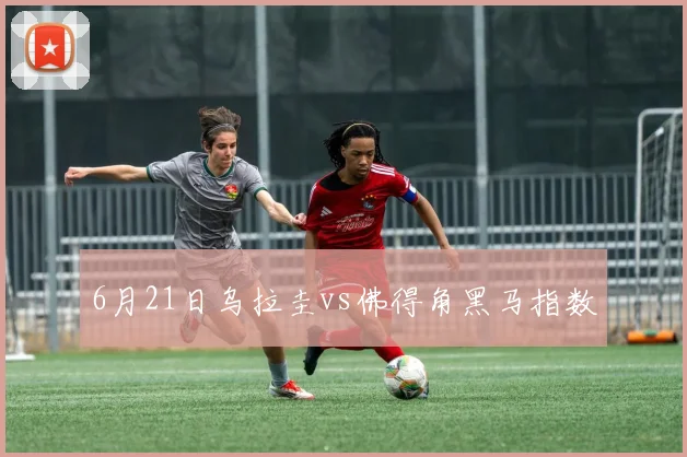 6月21日乌拉圭vs佛得角黑马指数