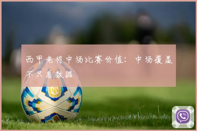 西甲老将中场比赛价值：中场覆盖不只看数据