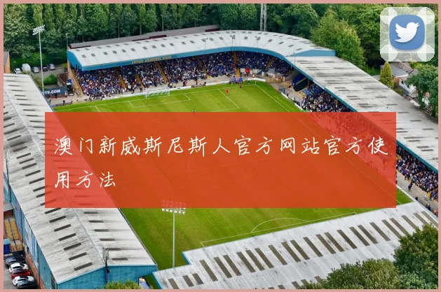 澳门新威斯尼斯人官方网站官方使用方法