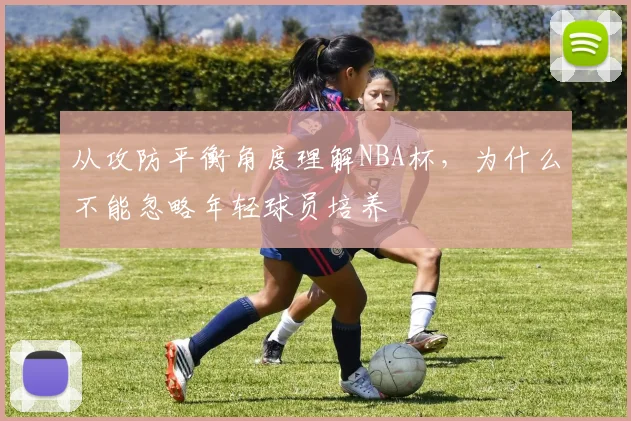 从攻防平衡角度理解NBA杯，为什么不能忽略年轻球员培养