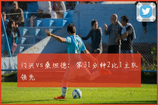 门兴vs桑坦德：第31分钟2比1主队领先