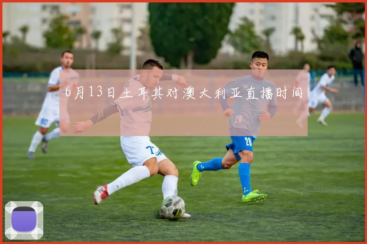 6月13日土耳其对澳大利亚直播时间