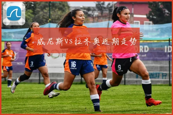 威尼斯vs拉齐奥近期走势
