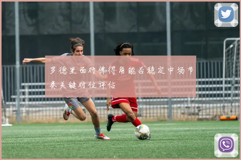 罗德里面对佛得角能否稳定中场节奏关键对位评估