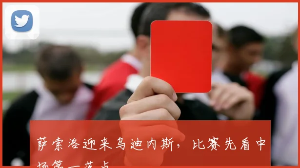 萨索洛迎来乌迪内斯，比赛先看中场第一落点