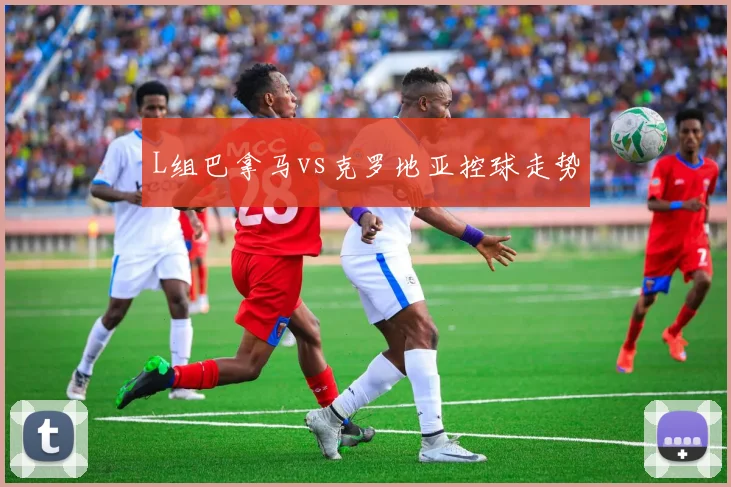 L组巴拿马vs克罗地亚控球走势