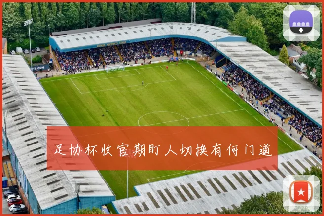 足协杯收官期盯人切换有何门道