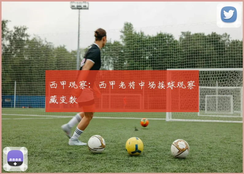 西甲观察：西甲老将中场接球观察藏变数