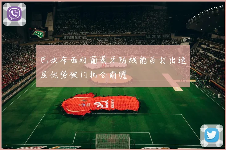 巴坎布面对葡萄牙防线能否打出速度优势破门机会前瞻