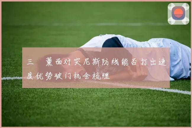 三笘薰面对突尼斯防线能否打出速度优势破门机会梳理