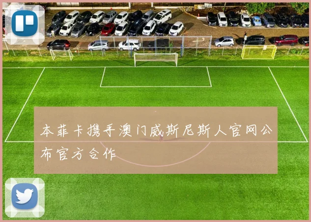 本菲卡携手澳门威斯尼斯人官网公布官方合作