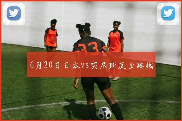 6月20日日本vs突尼斯反击路线