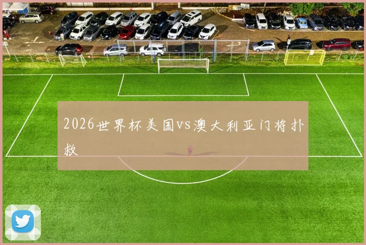 2026世界杯美国vs澳大利亚门将扑救