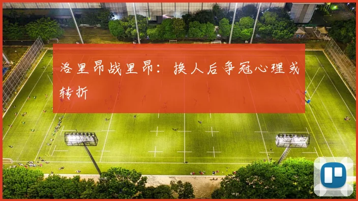 洛里昂战里昂：换人后争冠心理或转折